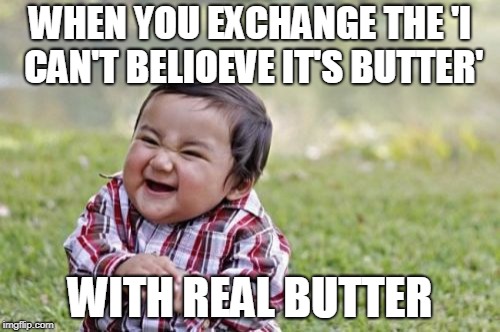 Results are Flawless | WHEN YOU EXCHANGE THE 'I CAN'T BELIOEVE IT'S BUTTER'; WITH REAL BUTTER | image tagged in memes,evil toddler,funny,butter,food,evil | made w/ Imgflip meme maker