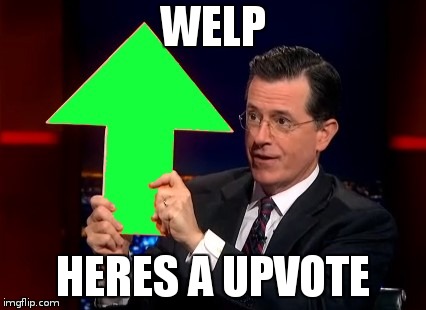 upvotes | WELP HERES A UPVOTE | image tagged in upvotes | made w/ Imgflip meme maker