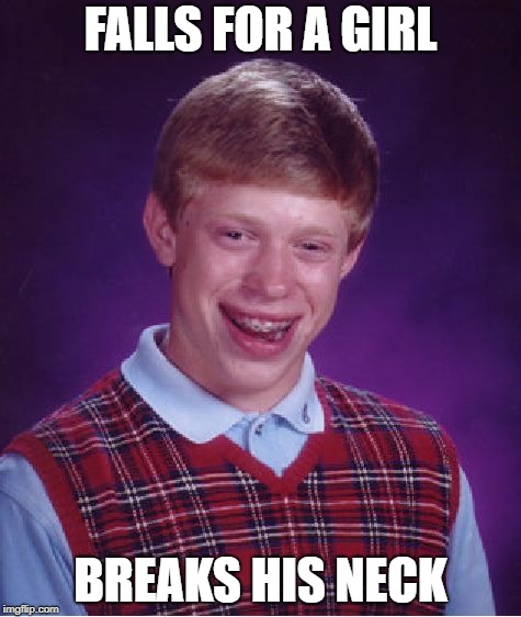 Bad Luck Brian | FALLS FOR A GIRL; BREAKS HIS NECK | image tagged in memes,bad luck brian | made w/ Imgflip meme maker
