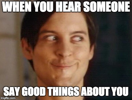 i am like this | WHEN YOU HEAR SOMEONE; SAY GOOD THINGS ABOUT YOU | image tagged in memes,spiderman peter parker | made w/ Imgflip meme maker