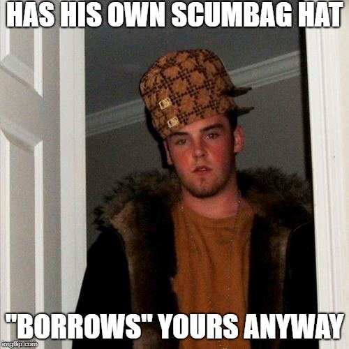 Scumbag Scumbag Steve | HAS HIS OWN SCUMBAG HAT; "BORROWS" YOURS ANYWAY | image tagged in memes,scumbag steve,scumbag | made w/ Imgflip meme maker