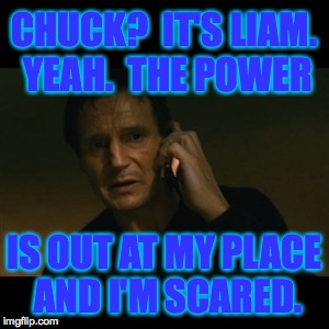 Liam Neeson Shaken | CHUCK?  IT'S LIAM. YEAH.  THE POWER; IS OUT AT MY PLACE AND I'M SCARED. | image tagged in memes,liam neeson taken,chuck norris,scared | made w/ Imgflip meme maker