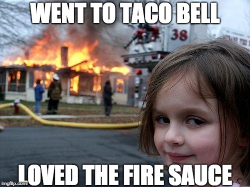 Disaster Girl Meme | WENT TO TACO BELL; LOVED THE FIRE SAUCE | image tagged in memes,disaster girl | made w/ Imgflip meme maker
