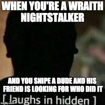 laughs in hidden | WHEN YOU'RE A WRAITH NIGHTSTALKER; AND YOU SNIPE A DUDE AND HIS FRIEND IS LOOKING FOR WHO DID IT | image tagged in laughs in hidden | made w/ Imgflip meme maker