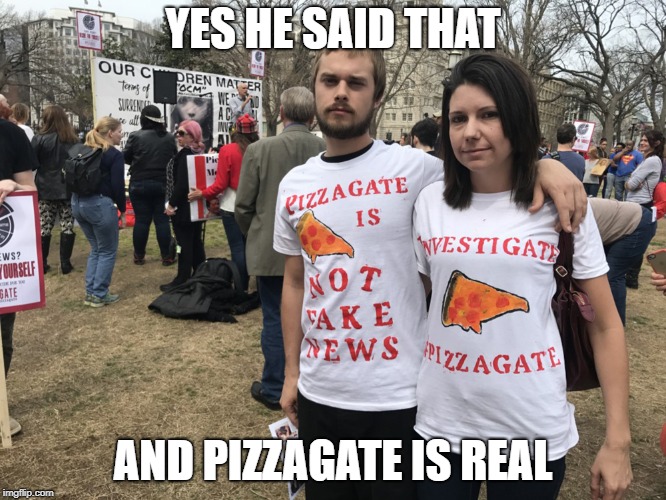 Save the kids | YES HE SAID THAT AND PIZZAGATE IS REAL | image tagged in save the kids | made w/ Imgflip meme maker