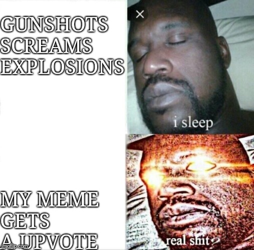 Sleeping Shaq | GUNSHOTS SCREAMS EXPLOSIONS; MY MEME GETS A UPVOTE | image tagged in memes,sleeping shaq | made w/ Imgflip meme maker
