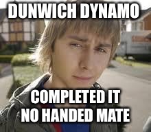 Jay Inbetweeners Completed It | DUNWICH DYNAMO; COMPLETED IT NO HANDED MATE | image tagged in jay inbetweeners completed it | made w/ Imgflip meme maker