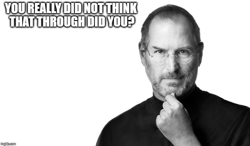 Steve born rich | YOU REALLY DID NOT THINK THAT THROUGH DID YOU? | image tagged in steve born rich | made w/ Imgflip meme maker