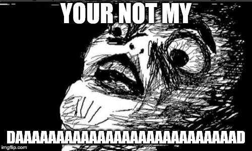 Gasp Rage Face Meme | YOUR NOT MY; DAAAAAAAAAAAAAAAAAAAAAAAAAAAD | image tagged in memes,gasp rage face | made w/ Imgflip meme maker