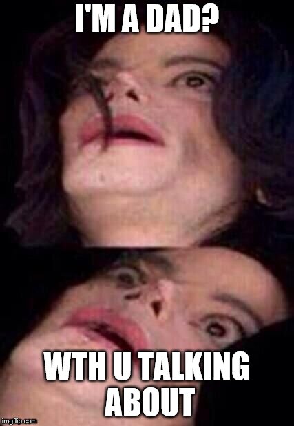 Michael Jackson Shock | I'M A DAD? WTH U TALKING ABOUT | image tagged in michael jackson shock | made w/ Imgflip meme maker