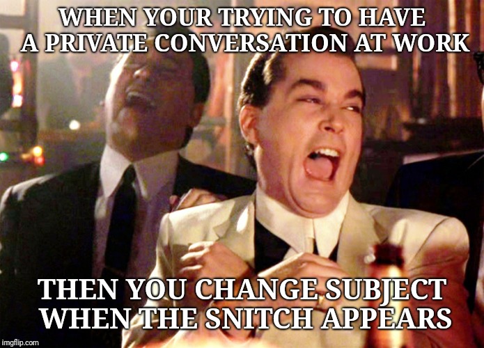 Good Fellas Hilarious | WHEN YOUR TRYING TO HAVE A PRIVATE CONVERSATION AT WORK; THEN YOU CHANGE SUBJECT WHEN THE SNITCH APPEARS | image tagged in memes,good fellas hilarious | made w/ Imgflip meme maker