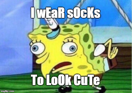 Mocking Spongebob Meme | I wEaR sOcKs To LoOk CuTe | image tagged in memes,mocking spongebob | made w/ Imgflip meme maker