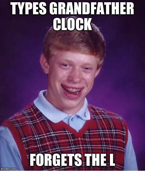 Bad Luck Brian | TYPES GRANDFATHER CLOCK; FORGETS THE L | image tagged in memes,bad luck brian | made w/ Imgflip meme maker