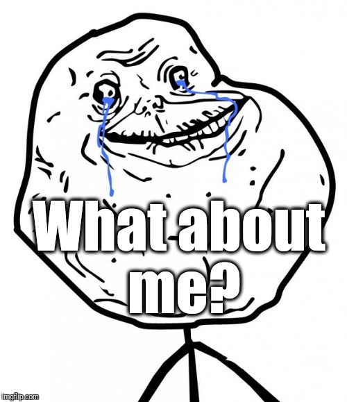 Forever Alone | What about me? | image tagged in forever alone | made w/ Imgflip meme maker