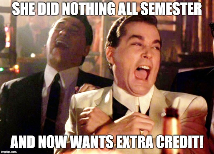 Good Fellas Hilarious Meme | SHE DID NOTHING ALL SEMESTER; AND NOW WANTS EXTRA CREDIT! | image tagged in memes,good fellas hilarious | made w/ Imgflip meme maker