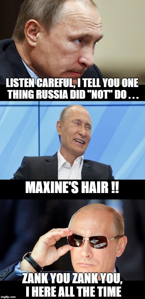 LISTEN CAREFUL, I TELL YOU ONE THING RUSSIA DID "NOT" DO . . . ZANK YOU ZANK YOU, I HERE ALL THE TIME MAXINE'S HAIR !! | made w/ Imgflip meme maker