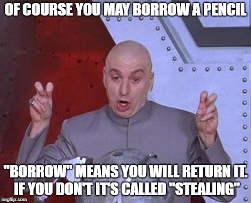 Dr Evil Laser Meme | OF COURSE YOU MAY BORROW A PENCIL; "BORROW" MEANS YOU WILL RETURN IT. IF YOU DON'T IT'S CALLED "STEALING" | image tagged in memes,dr evil laser | made w/ Imgflip meme maker