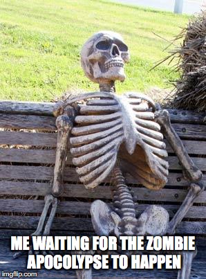 Waiting Skeleton | ME WAITING FOR THE ZOMBIE APOCOLYPSE TO HAPPEN | image tagged in memes,waiting skeleton | made w/ Imgflip meme maker
