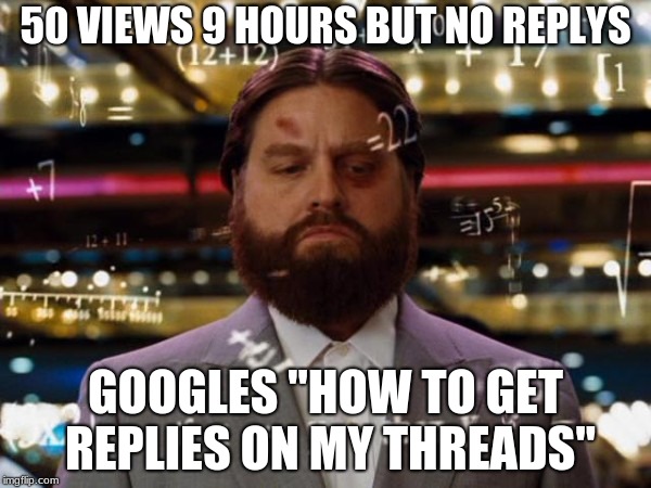 Alan the hangover | 50 VIEWS 9 HOURS BUT NO REPLYS; GOOGLES "HOW TO GET REPLIES ON MY THREADS" | image tagged in alan the hangover | made w/ Imgflip meme maker