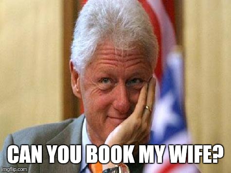 smiling bill clinton | CAN YOU BOOK MY WIFE? | image tagged in smiling bill clinton | made w/ Imgflip meme maker