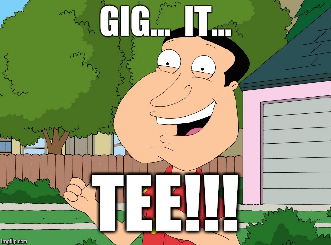 Quagmire Family Guy | GIG...  IT... TEE!!! | image tagged in quagmire family guy | made w/ Imgflip meme maker