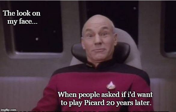 The look 20 years later | The look on my face... When people asked if i'd want to play Picard 20 years later. | image tagged in star trek,patrick stewart,sci-fi,funny | made w/ Imgflip meme maker