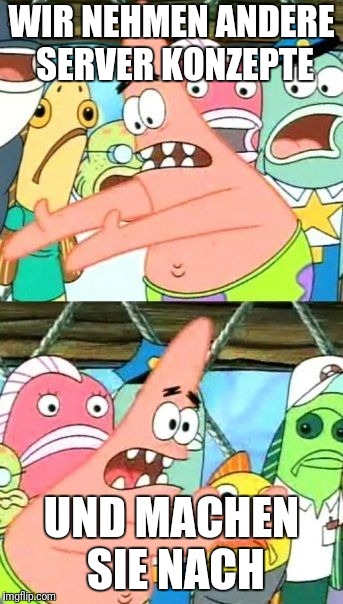 Put It Somewhere Else Patrick Meme | WIR NEHMEN ANDERE SERVER KONZEPTE; UND MACHEN SIE NACH | image tagged in memes,put it somewhere else patrick | made w/ Imgflip meme maker