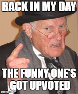 BACK IN MY DAY THE FUNNY ONE'S GOT UPVOTED | made w/ Imgflip meme maker
