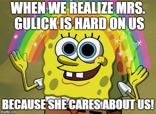 Imagination Spongebob Meme | WHEN WE REALIZE MRS. GULICK IS HARD ON US; BECAUSE SHE CARES ABOUT US! | image tagged in memes,imagination spongebob | made w/ Imgflip meme maker