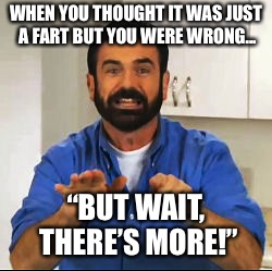 WHEN YOU THOUGHT IT WAS JUST A FART BUT YOU WERE WRONG... “BUT WAIT, THERE’S MORE!” | image tagged in shart | made w/ Imgflip meme maker