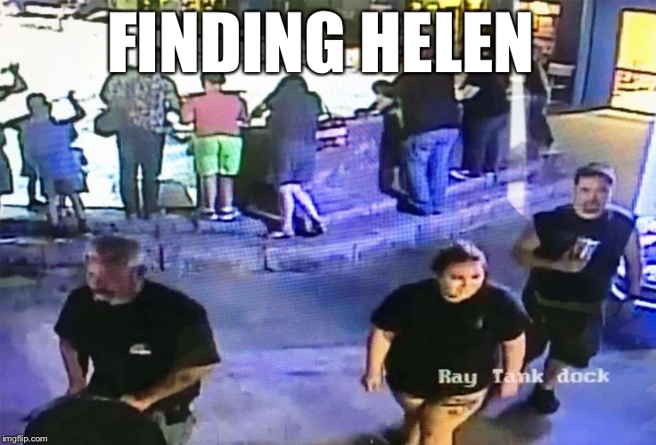 FINDING HELEN | image tagged in finding helen | made w/ Imgflip meme maker