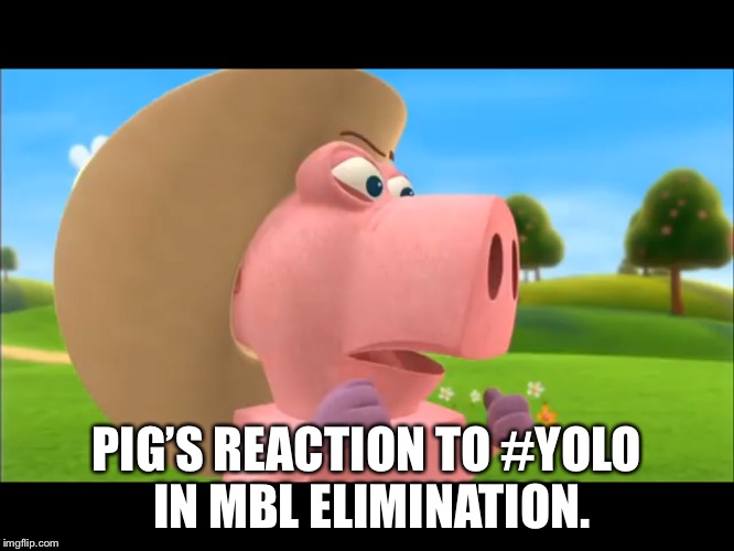 PIG’S REACTION TO #YOLO IN MBL ELIMINATION. | image tagged in wordworld 2 | made w/ Imgflip meme maker