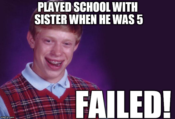 brian carries a tradition of EPIC  FAILS! | PLAYED SCHOOL WITH SISTER WHEN HE WAS 5; FAILED! | image tagged in bad luck brian,played school,brian sister,school,epic fail,he was 5 | made w/ Imgflip meme maker
