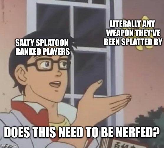 Some Ranked players need to cool it. | LITERALLY ANY WEAPON THEY'VE BEEN SPLATTED BY; SALTY SPLATOON RANKED PLAYERS; DOES THIS NEED TO BE NERFED? | image tagged in memes,is this a pigeon | made w/ Imgflip meme maker