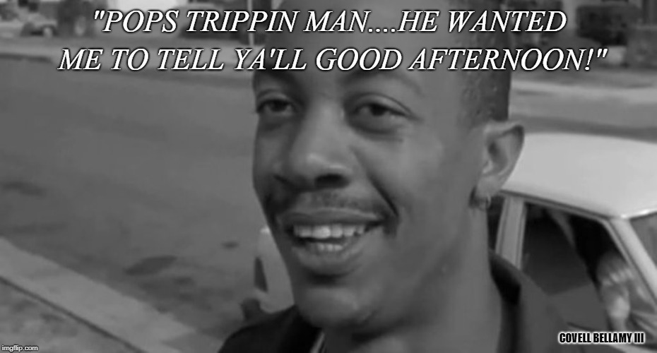 "POPS TRIPPIN MAN....HE WANTED ME TO TELL YA'LL GOOD AFTERNOON!"; COVELL BELLAMY III | image tagged in red | made w/ Imgflip meme maker