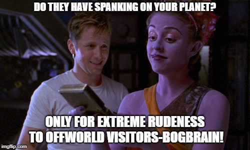 Do they have Spanking on your Planet? | DO THEY HAVE SPANKING ON YOUR PLANET? ONLY FOR EXTREME RUDENESS TO OFFWORLD VISITORS-BOGBRAIN! | image tagged in spanking | made w/ Imgflip meme maker