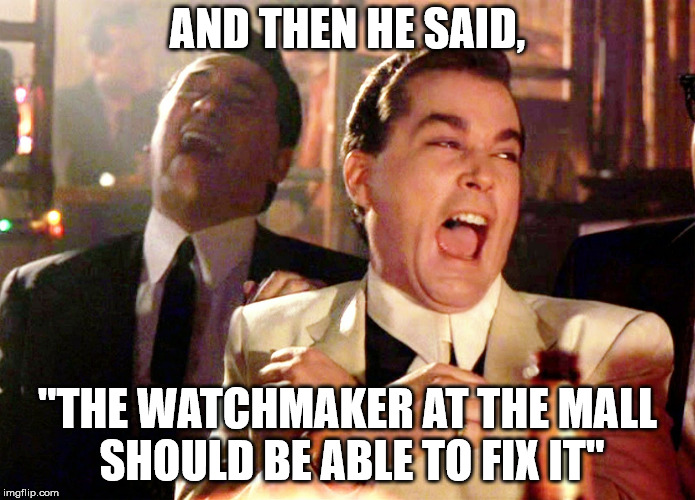 Good Fellas Hilarious Meme | AND THEN HE SAID, "THE WATCHMAKER AT THE MALL SHOULD BE ABLE TO FIX IT" | image tagged in memes,good fellas hilarious | made w/ Imgflip meme maker