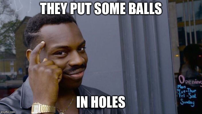 Roll Safe Think About It Meme | THEY PUT SOME BALLS IN HOLES | image tagged in memes,roll safe think about it | made w/ Imgflip meme maker