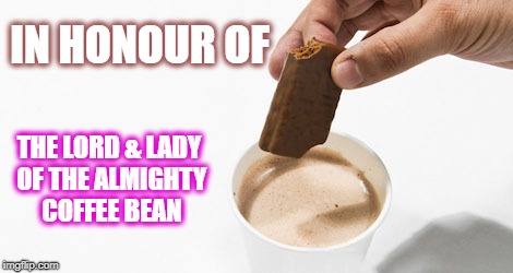 IN HONOUR OF; THE LORD & LADY OF THE ALMIGHTY COFFEE BEAN | image tagged in timtam slam | made w/ Imgflip meme maker