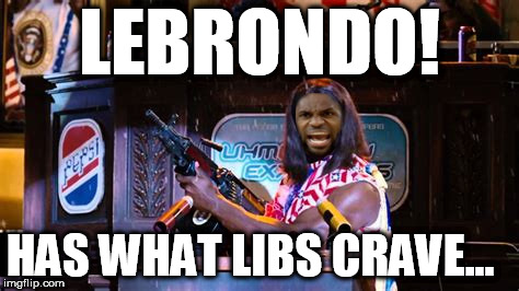 LeBrondo! | LEBRONDO! HAS WHAT LIBS CRAVE... | image tagged in stupid liberals,stupid celebs,liberal jocks,hypocrites | made w/ Imgflip meme maker