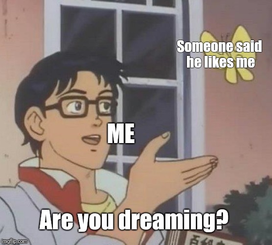 Is This A Pigeon Meme | Someone said he likes me; ME; Are you dreaming? | image tagged in memes,is this a pigeon | made w/ Imgflip meme maker
