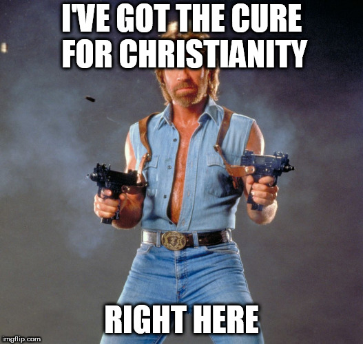 Chuck Norris Guns Meme | I'VE GOT THE CURE FOR CHRISTIANITY; RIGHT HERE | image tagged in memes,chuck norris guns,chuck norris,christianity,anti christianity,anti-christianity | made w/ Imgflip meme maker