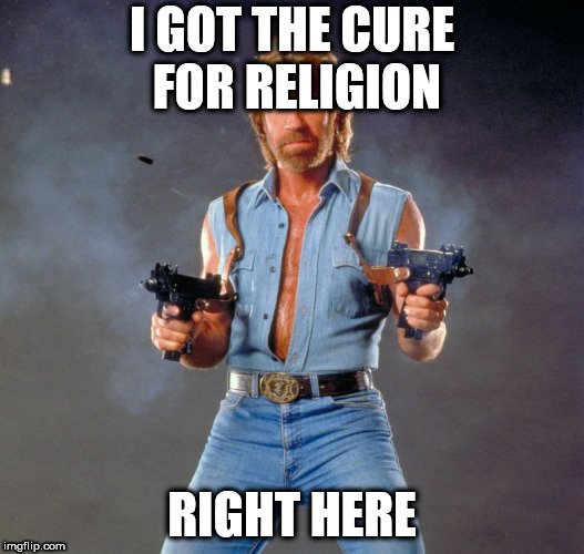 Chuck Norris Guns Meme | I GOT THE CURE FOR RELIGION; RIGHT HERE | image tagged in memes,chuck norris guns,chuck norris,religion,anti religion,anti-religion | made w/ Imgflip meme maker