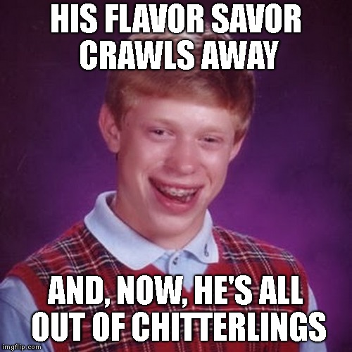 HIS FLAVOR SAVOR CRAWLS AWAY AND, NOW, HE'S ALL OUT OF CHITTERLINGS | made w/ Imgflip meme maker