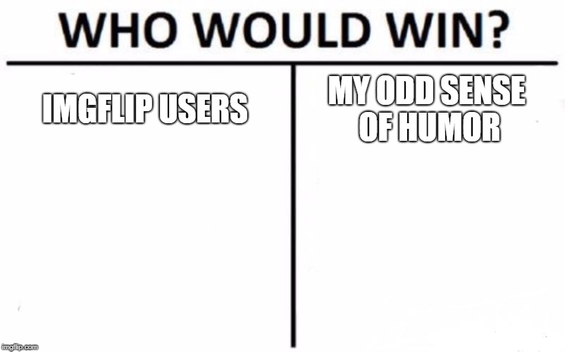 Who Would Win? Meme | IMGFLIP USERS; MY ODD SENSE OF HUMOR | image tagged in memes,who would win | made w/ Imgflip meme maker