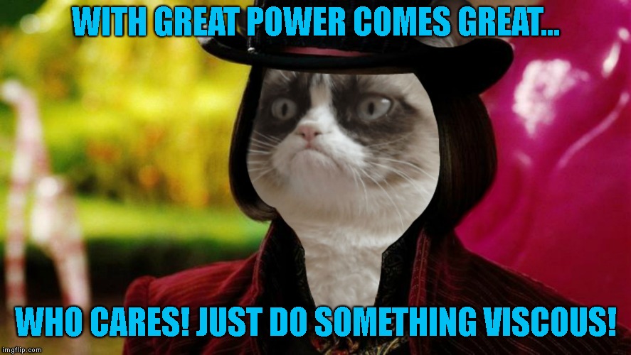 Wonka Grumpy Cat | WITH GREAT POWER COMES GREAT... WHO CARES! JUST DO SOMETHING VISCOUS! | image tagged in wonka grumpy cat | made w/ Imgflip meme maker
