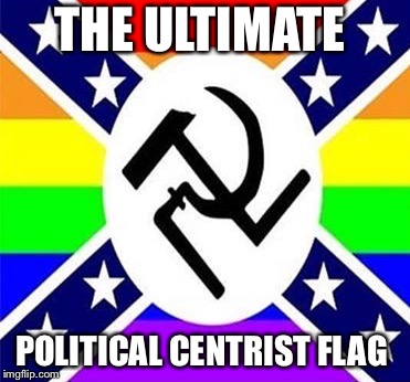 "I believe all points of view have something worthwhile to consider" | THE ULTIMATE; POLITICAL CENTRIST FLAG | image tagged in memes,politics,flag | made w/ Imgflip meme maker