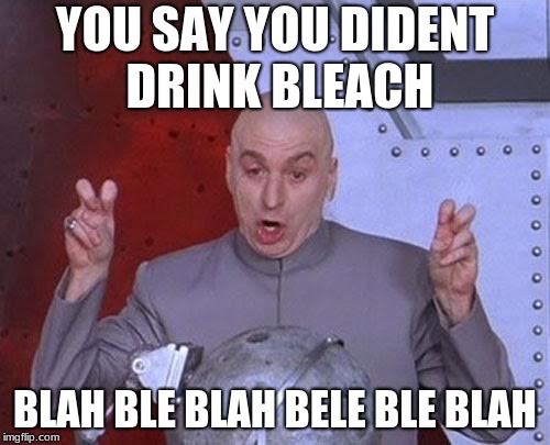 Dr Evil Laser Meme | YOU SAY YOU DIDENT DRINK BLEACH; BLAH BLE BLAH BELE BLE BLAH | image tagged in memes,dr evil laser | made w/ Imgflip meme maker