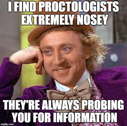 Creepy Condescending Wonka Meme | I FIND PROCTOLOGISTS EXTREMELY NOSEY; THEY'RE ALWAYS PROBING YOU FOR INFORMATION | image tagged in memes,creepy condescending wonka | made w/ Imgflip meme maker