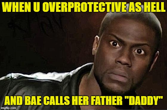 Kevin Hart Meme | WHEN U OVERPROTECTIVE AS HELL; AND BAE CALLS HER FATHER "DADDY" | image tagged in memes,kevin hart | made w/ Imgflip meme maker
